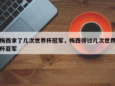梅西拿了几次世界杯冠军，梅西得过几次世界杯亚军
