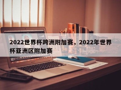 2022世界杯跨洲附加赛，2022年世界杯亚洲区附加赛