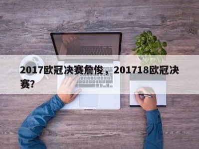 2017欧冠决赛詹俊，201718欧冠决赛？