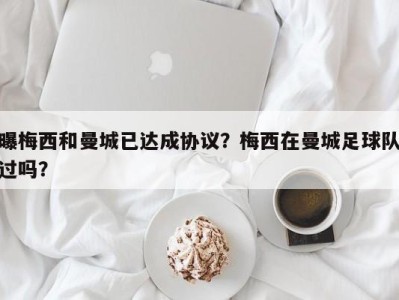 曝梅西和曼城已达成协议？梅西在曼城足球队过吗？