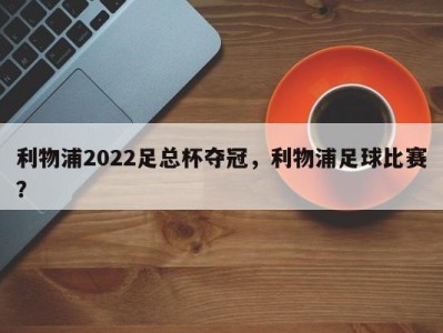 利物浦2022足总杯夺冠，利物浦足球比赛？