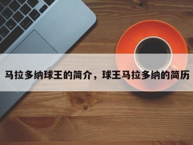 马拉多纳球王的简介，球王马拉多纳的简历