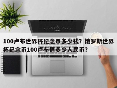 100卢布世界杯纪念币多少钱？俄罗斯世界杯纪念币100卢布值多少人民币？