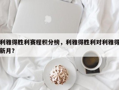 利雅得胜利赛程积分榜，利雅得胜利对利雅得新月？