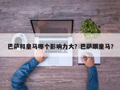 巴萨和皇马哪个影响力大？巴萨跟皇马？