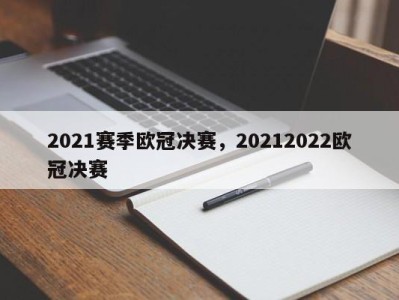 2021赛季欧冠决赛，20212022欧冠决赛