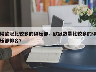 得欧冠比较多的俱乐部，欧冠数量比较多的俱乐部排名？