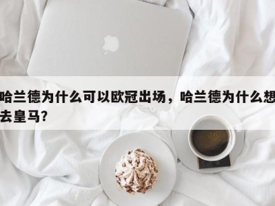 哈兰德为什么可以欧冠出场，哈兰德为什么想去皇马？