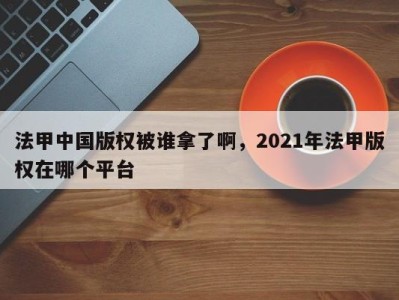 法甲中国版权被谁拿了啊，2021年法甲版权在哪个平台