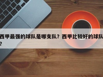 西甲最强的球队是哪支队？西甲比较好的球队？