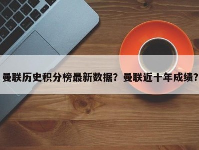曼联历史积分榜最新数据？曼联近十年成绩？