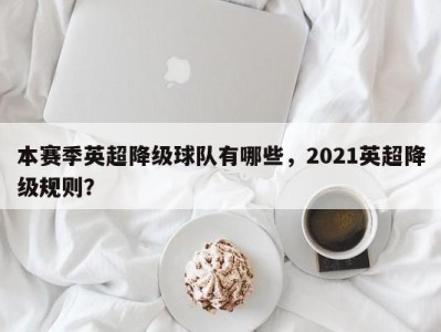 本赛季英超降级球队有哪些，2021英超降级规则？