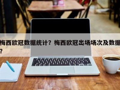 梅西欧冠数据统计？梅西欧冠出场场次及数据？