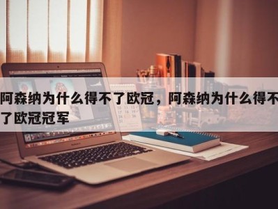 阿森纳为什么得不了欧冠，阿森纳为什么得不了欧冠冠军