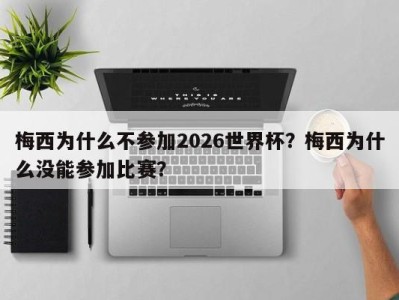 梅西为什么不参加2026世界杯？梅西为什么没能参加比赛？
