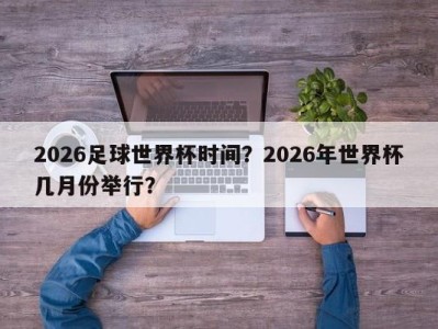 2026足球世界杯时间？2026年世界杯几月份举行？