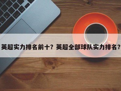 英超实力排名前十？英超全部球队实力排名？