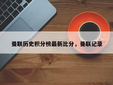 曼联历史积分榜最新比分，曼联记录