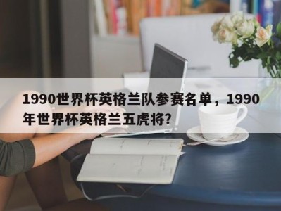 1990世界杯英格兰队参赛名单，1990年世界杯英格兰五虎将？