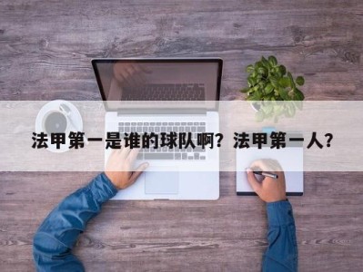 法甲第一是谁的球队啊？法甲第一人？