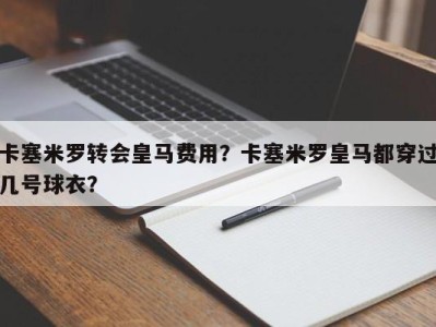 卡塞米罗转会皇马费用？卡塞米罗皇马都穿过几号球衣？