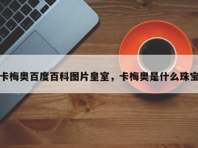 卡梅奥百度百科图片皇室，卡梅奥是什么珠宝