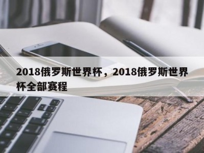 2018俄罗斯世界杯，2018俄罗斯世界杯全部赛程