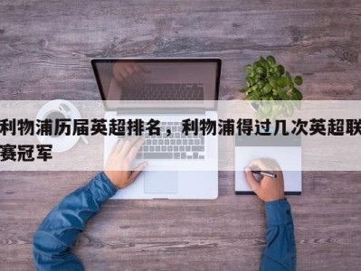 利物浦历届英超排名，利物浦得过几次英超联赛冠军