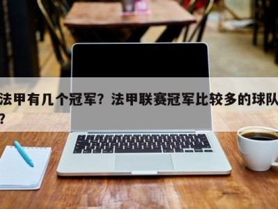 法甲有几个冠军？法甲联赛冠军比较多的球队？