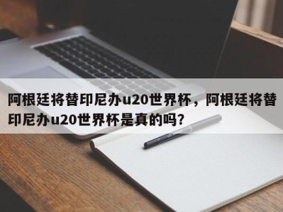 阿根廷将替印尼办u20世界杯，阿根廷将替印尼办u20世界杯是真的吗？