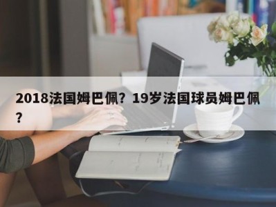 2018法国姆巴佩？19岁法国球员姆巴佩？