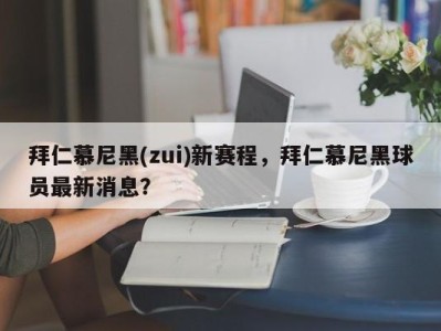 拜仁慕尼黑(zui)新赛程，拜仁慕尼黑球员最新消息？