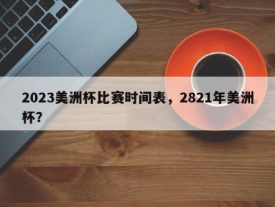2023美洲杯比赛时间表，2821年美洲杯？