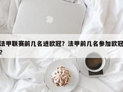 法甲联赛前几名进欧冠？法甲前几名参加欧冠？