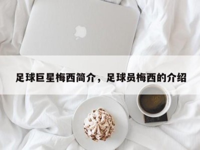 足球巨星梅西简介，足球员梅西的介绍