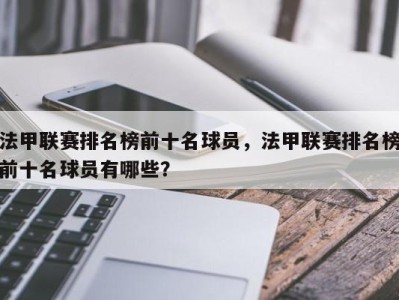 法甲联赛排名榜前十名球员，法甲联赛排名榜前十名球员有哪些？