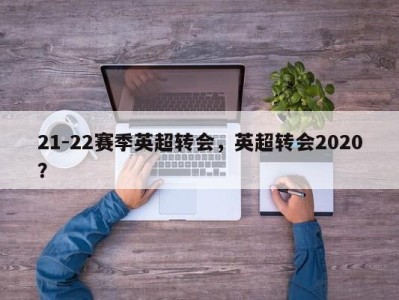 21-22赛季英超转会，英超转会2020？