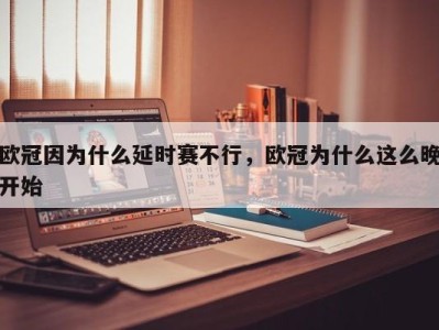 欧冠因为什么延时赛不行，欧冠为什么这么晚开始