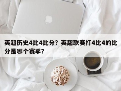 英超历史4比4比分？英超联赛打4比4的比分是哪个赛季？