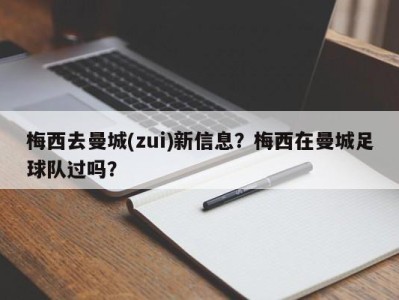 梅西去曼城(zui)新信息？梅西在曼城足球队过吗？