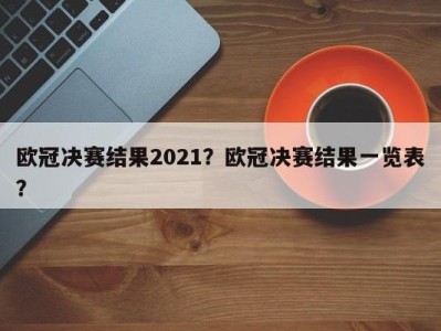 欧冠决赛结果2021？欧冠决赛结果一览表？