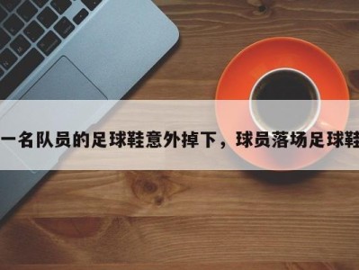 一名队员的足球鞋意外掉下，球员落场足球鞋