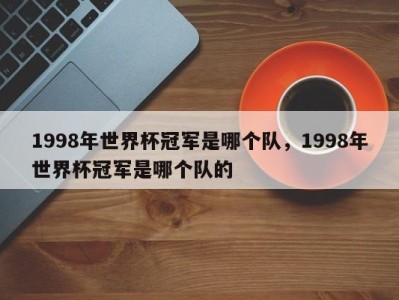 1998年世界杯冠军是哪个队，1998年世界杯冠军是哪个队的