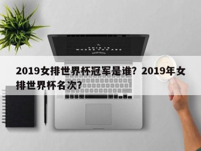 2019女排世界杯冠军是谁？2019年女排世界杯名次？
