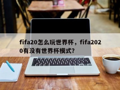 fifa20怎么玩世界杯，fifa2020有没有世界杯模式？