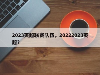2023英超联赛队伍，20222023英超？