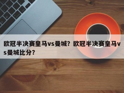 欧冠半决赛皇马vs曼城？欧冠半决赛皇马vs曼城比分？
