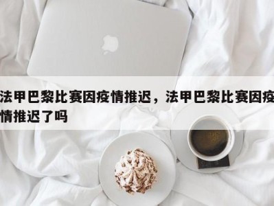 法甲巴黎比赛因疫情推迟，法甲巴黎比赛因疫情推迟了吗