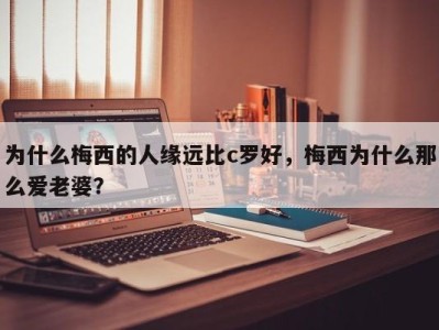 为什么梅西的人缘远比c罗好，梅西为什么那么爱老婆？
