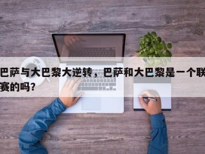巴萨与大巴黎大逆转，巴萨和大巴黎是一个联赛的吗？